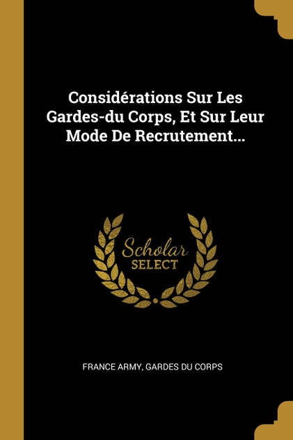 Considérations Sur Les Gardes-du Corps, Et Sur Leur Mode De Recrutement...