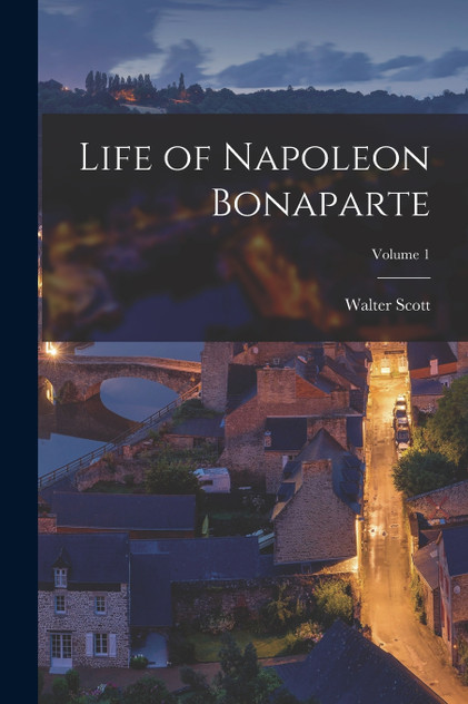 Life of Napoleon Bonaparte; Volume 1 Life of Napoleon Bonaparte; Volume 1