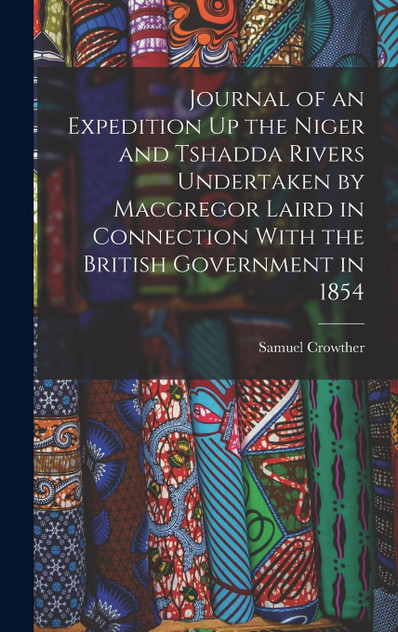 Journal of an Expedition Up the Niger and Tshadda Rivers Undertaken by Macgregor Laird in Connection With the British Government in 1854 Journal of an Expedition Up the Niger and Tshadda Rivers Undertaken by Macgregor Laird in Connection With the British Government in 1854