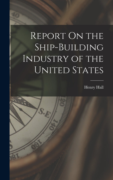 Report On the Ship-Building Industry of the United States Report On the Ship-Building Industry of the United States
