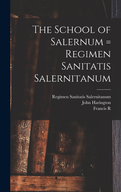 The School of Salernum = Regimen Sanitatis Salernitanum The School of Salernum = Regimen Sanitatis Salernitanum