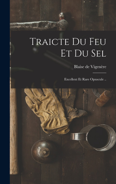 Traicte du feu et du sel; excellent et rare opuscule .. Traicte du feu et du sel; excellent et rare opuscule ..