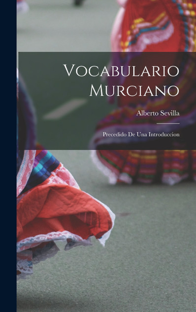 Vocabulario Murciano; precedido de una introduccion Vocabulario Murciano; precedido de una introduccion