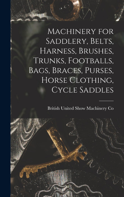 Machinery for Saddlery, Belts, Harness, Brushes, Trunks, Footballs, Bags, Braces, Purses, Horse Clothing, Cycle Saddles