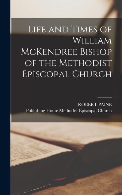 Life and Times of William McKendree Bishop of the Methodist Episcopal Church Life and Times of William McKendree Bishop of the Methodist Episcopal Church