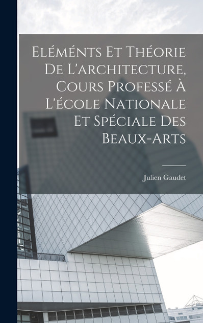 Eléménts et théorie de l'architecture, cours professé à l'école nationale et spéciale des beaux-arts Eléménts et théorie de l'architecture, cours professé à l'école nationale et spéciale des beaux-arts