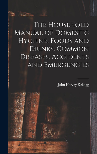 The Household Manual of Domestic Hygiene, Foods and Drinks, Common Diseases, Accidents and Emergencies The Household Manual of Domestic Hygiene, Foods and Drinks, Common Diseases, Accidents and Emergencies