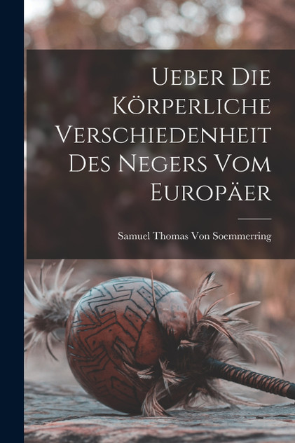 Ueber Die Körperliche Verschiedenheit Des Negers Vom Europäer Ueber Die Körperliche Verschiedenheit Des Negers Vom Europäer