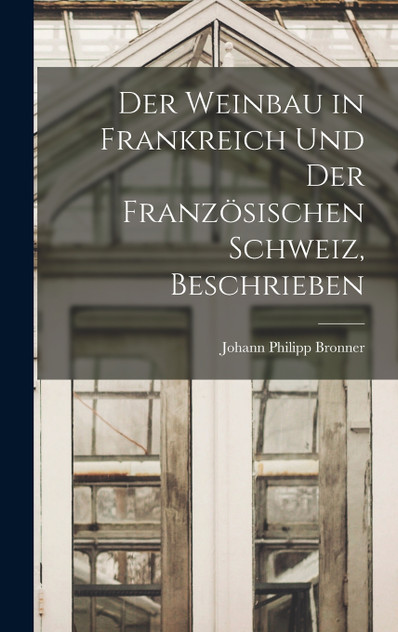 Der Weinbau in Frankreich Und Der Französischen Schweiz, Beschrieben Der Weinbau in Frankreich Und Der Französischen Schweiz, Beschrieben