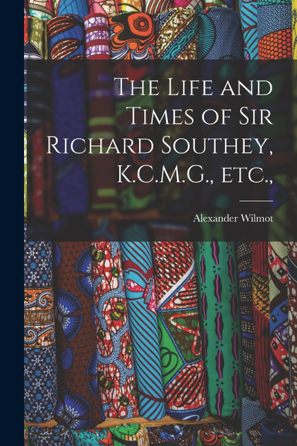 The Life and Times of Sir Richard Southey, K.C.M.G., etc., The Life and Times of Sir Richard Southey, K.C.M.G., etc.,