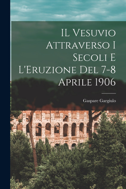 IL Vesuvio Attraverso I Secoli E L'Eruzione Del 7-8 Aprile 1906 IL Vesuvio Attraverso I Secoli E L'Eruzione Del 7-8 Aprile 1906