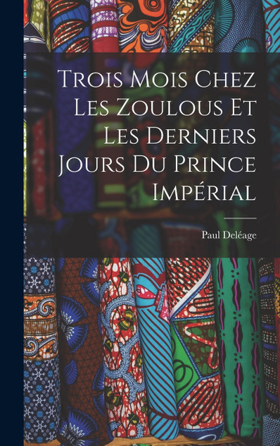 Trois Mois Chez Les Zoulous Et Les Derniers Jours Du Prince Impérial Trois Mois Chez Les Zoulous Et Les Derniers Jours Du Prince Impérial