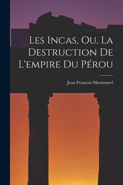 Les Incas, Ou, La Destruction De L'empire Du Pérou Les Incas, Ou, La Destruction De L'empire Du Pérou