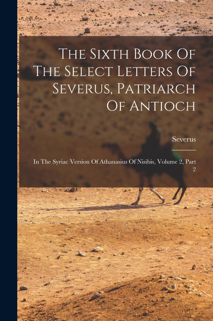 The Sixth Book Of The Select Letters Of Severus, Patriarch Of Antioch