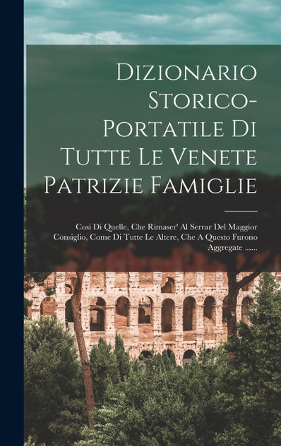 Dizionario Storico-portatile Di Tutte Le Venete Patrizie Famiglie Dizionario Storico-portatile Di Tutte Le Venete Patrizie Famiglie