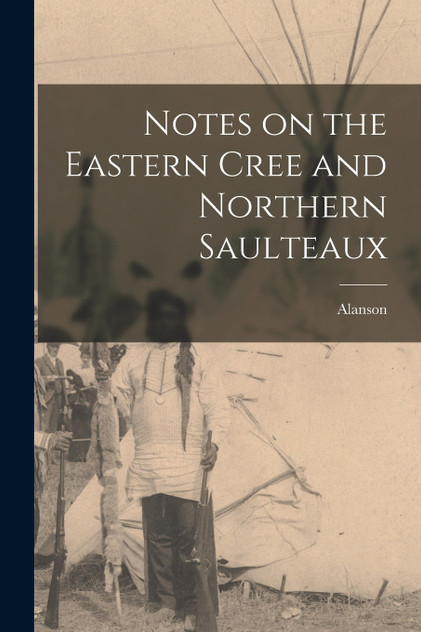 Notes on the Eastern Cree and Northern Saulteaux Notes on the Eastern Cree and Northern Saulteaux