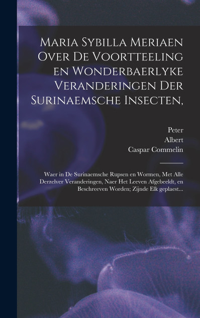 Maria Sybilla Meriaen Over de voortteeling en wonderbaerlyke veranderingen der Surinaemsche insecten,