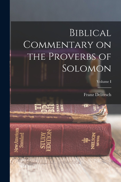 Biblical Commentary on the Proverbs of Solomon; Volume I