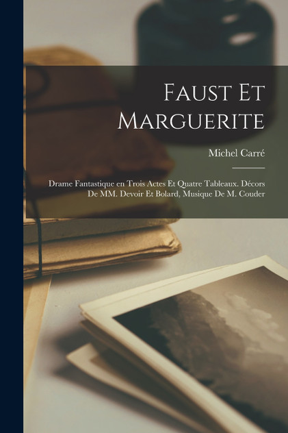 Faust et Marguerite; drame fantastique en trois actes et quatre tableaux. Décors de MM. Devoir et Bolard, musique de M. Couder