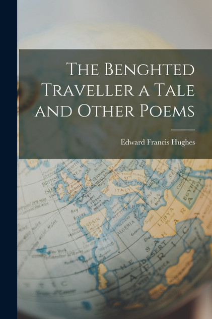The Benghted Traveller a Tale and Other Poems