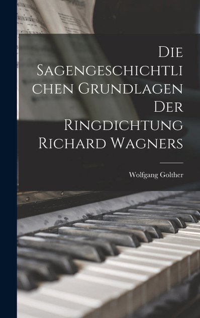 Die Sagengeschichtlichen Grundlagen Der Ringdichtung Richard Wagners