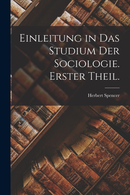 Einleitung in das Studium der Sociologie. Erster Theil. Einleitung in das Studium der Sociologie. Erster Theil.