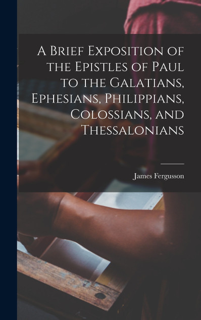 A Brief Exposition of the Epistles of Paul to the Galatians, Ephesians, Philippians, Colossians, and Thessalonians A Brief Exposition of the Epistles of Paul to the Galatians, Ephesians, Philippians, Colossians, and Thessalonians