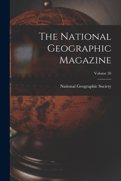 The National Geographic Magazine; Volume 26 The National Geographic Magazine; Volume 26