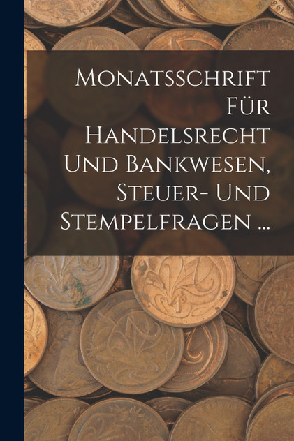 Monatsschrift Für Handelsrecht Und Bankwesen, Steuer- Und Stempelfragen ...
