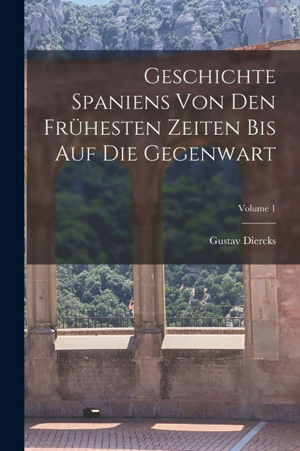 Geschichte Spaniens Von Den Frühesten Zeiten Bis Auf Die Gegenwart; Volume 1 Geschichte Spaniens Von Den Frühesten Zeiten Bis Auf Die Gegenwart; Volume 1