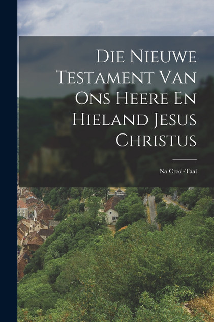 Die Nieuwe Testament Van Ons Heere En Hieland Jesus Christus
