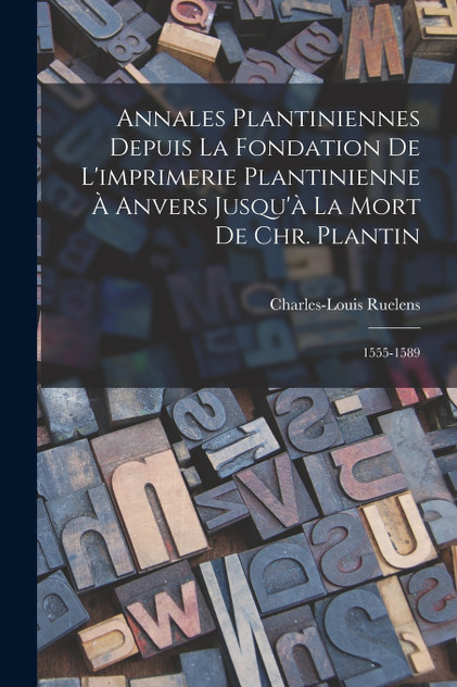 Annales Plantiniennes Depuis La Fondation De L'imprimerie Plantinienne À Anvers Jusqu'à La Mort De Chr. Plantin Annales Plantiniennes Depuis La Fondation De L'imprimerie Plantinienne À Anvers Jusqu'à La Mort De Chr. Plantin