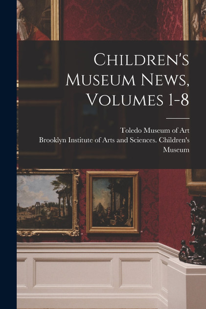 Children's Museum News, Volumes 1-8 Children's Museum News, Volumes 1-8