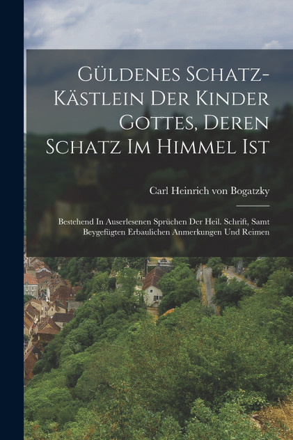 Güldenes Schatz-kästlein Der Kinder Gottes, Deren Schatz Im Himmel Ist Güldenes Schatz-kästlein Der Kinder Gottes, Deren Schatz Im Himmel Ist