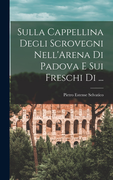 Sulla Cappellina Degli Scrovegni Nell'Arena di Padova e Sui Freschi di ... Sulla Cappellina Degli Scrovegni Nell'Arena di Padova e Sui Freschi di ...