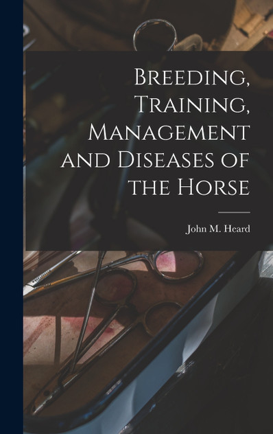 Breeding, Training, Management and Diseases of the Horse Breeding, Training, Management and Diseases of the Horse