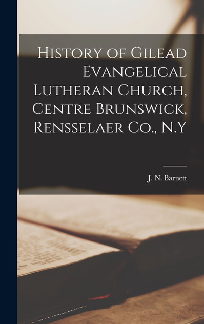 History of Gilead Evangelical Lutheran Church, Centre Brunswick, Rensselaer Co., N.Y History of Gilead Evangelical Lutheran Church, Centre Brunswick, Rensselaer Co., N.Y