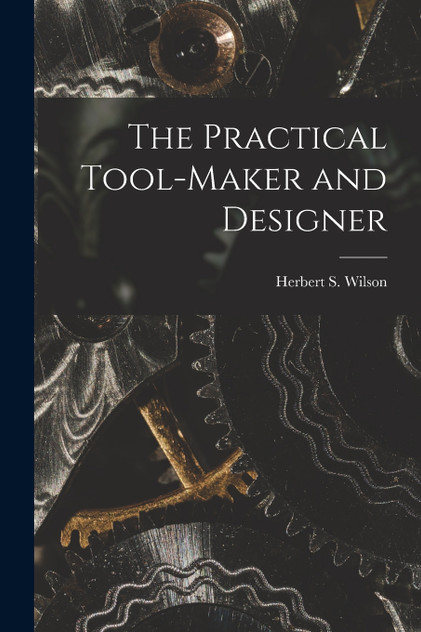 The Practical Tool-Maker and Designer
