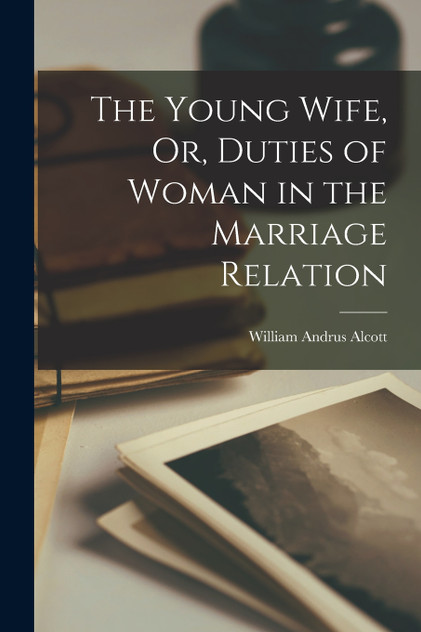 The Young Wife, Or, Duties of Woman in the Marriage Relation The Young Wife, Or, Duties of Woman in the Marriage Relation