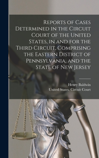 Reports of Cases Determined in the Circuit Court of the United States, in and for the Third Circuit, Comprising the Eastern District of Pennsylvania, and the State of New Jersey
