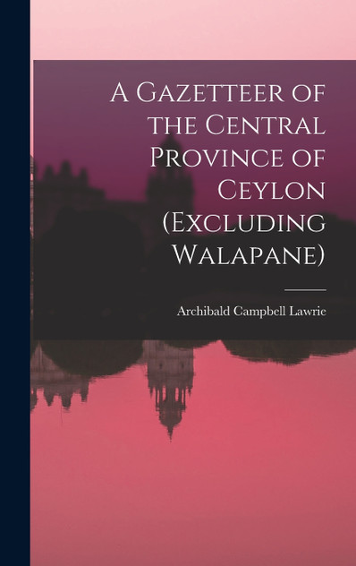 A Gazetteer of the Central Province of Ceylon (Excluding Walapane)