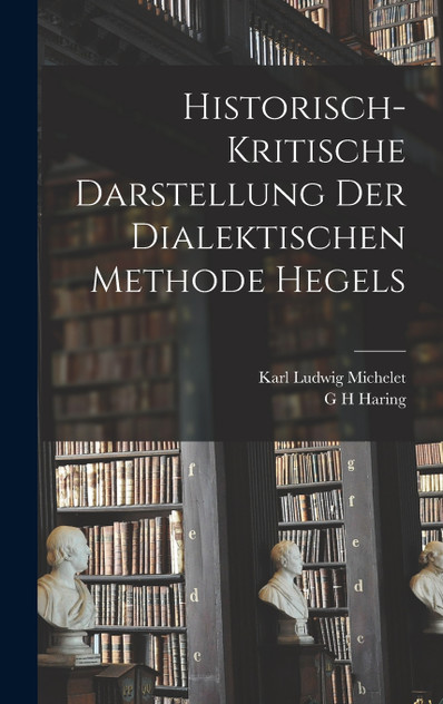 Historisch-kritische Darstellung der dialektischen Methode Hegels Historisch-kritische Darstellung der dialektischen Methode Hegels