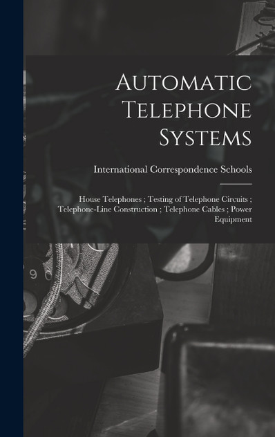 Automatic Telephone Systems ; House Telephones ; Testing of Telephone Circuits ; Telephone-Line Construction ; Telephone Cables ; Power Equipment Automatic Telephone Systems ; House Telephones ; Testing of Telephone Circuits ; Telephone-Line Construction ; Telephone Cables ; Power Equipment