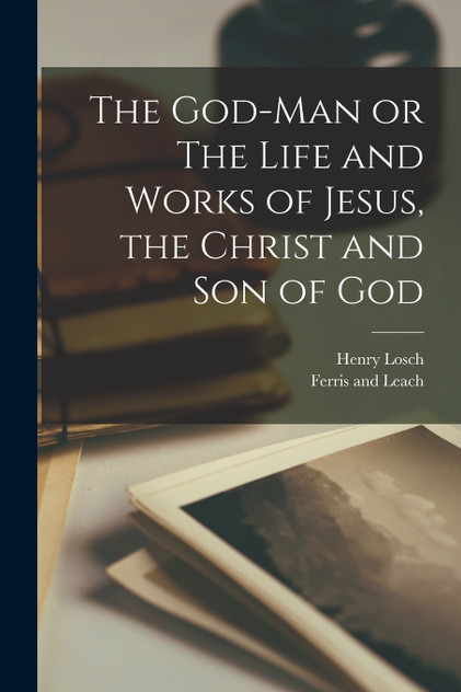 The God-Man or The Life and Works of Jesus, the Christ and Son of God The God-Man or The Life and Works of Jesus, the Christ and Son of God