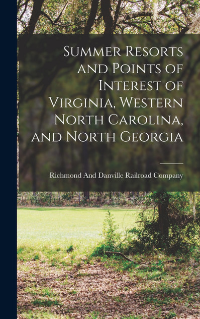 Summer Resorts and Points of Interest of Virginia, Western North Carolina, and North Georgia Summer Resorts and Points of Interest of Virginia, Western North Carolina, and North Georgia