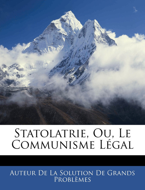 Statolatrie, Ou, Le Communisme Légal Statolatrie, Ou, Le Communisme Légal