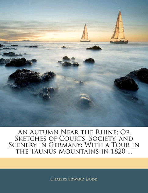 An Autumn Near the Rhine; Or Sketches of Courts, Society, and Scenery in Germany An Autumn Near the Rhine; Or Sketches of Courts, Society, and Scenery in Germany