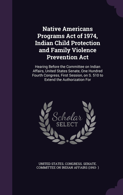 Native Americans Programs Act of 1974, Indian Child Protection and Family Violence Prevention Act Native Americans Programs Act of 1974, Indian Child Protection and Family Violence Prevention Act