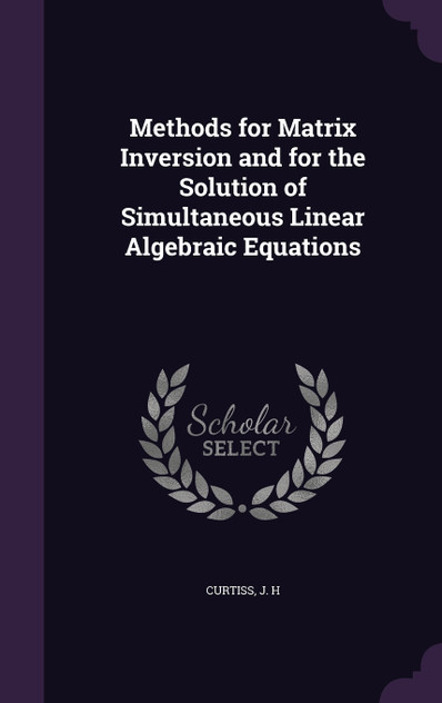 Methods for Matrix Inversion and for the Solution of Simultaneous Linear Algebraic Equations Methods for Matrix Inversion and for the Solution of Simultaneous Linear Algebraic Equations