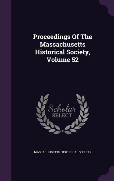 Proceedings Of The Massachusetts Historical Society, Volume 52